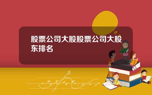 股票公司大股股票公司大股东排名