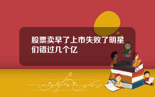 股票卖早了上市失败了明星们错过几个亿