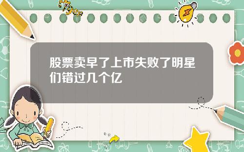 股票卖早了上市失败了明星们错过几个亿