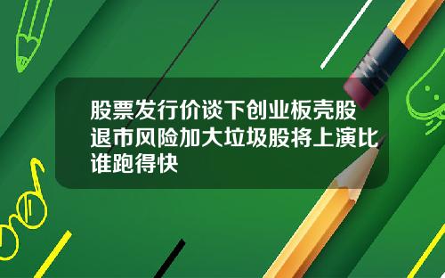 股票发行价谈下创业板壳股退市风险加大垃圾股将上演比谁跑得快