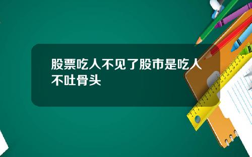 股票吃人不见了股市是吃人不吐骨头
