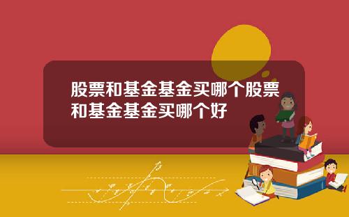 股票和基金基金买哪个股票和基金基金买哪个好
