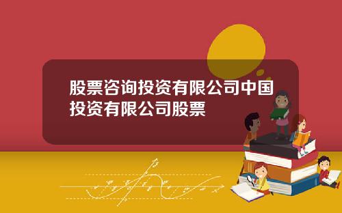 股票咨询投资有限公司中国投资有限公司股票
