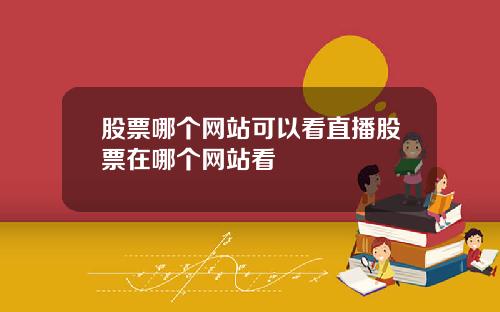 股票哪个网站可以看直播股票在哪个网站看