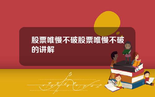 股票唯慢不破股票唯慢不破的讲解
