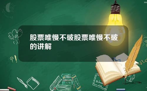 股票唯慢不破股票唯慢不破的讲解