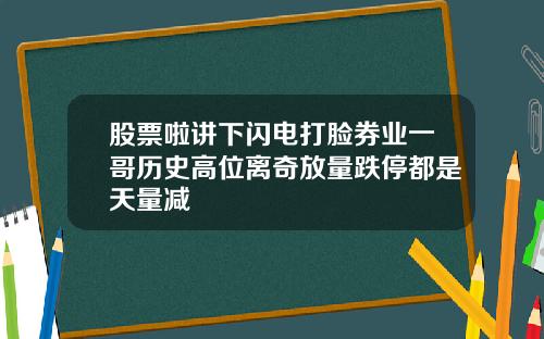 股票啦讲下闪电打脸券业一哥历史高位离奇放量跌停都是天量减