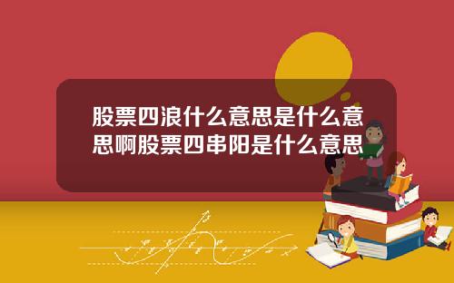 股票四浪什么意思是什么意思啊股票四串阳是什么意思