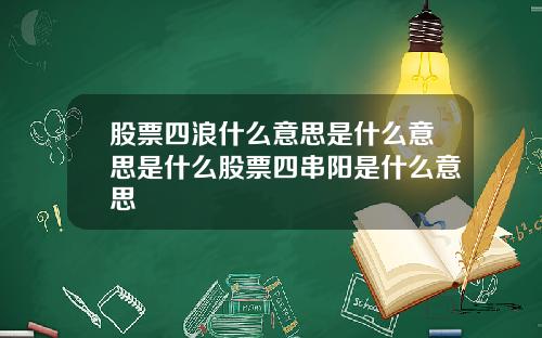 股票四浪什么意思是什么意思是什么股票四串阳是什么意思
