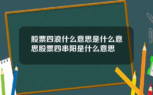 股票四浪什么意思是什么意思股票四串阳是什么意思