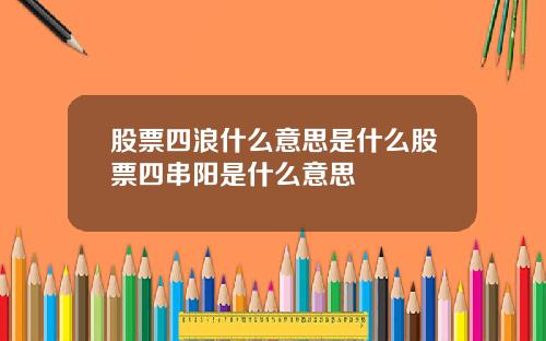 股票四浪什么意思是什么股票四串阳是什么意思