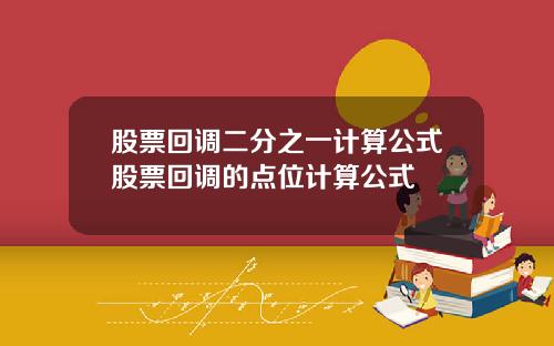 股票回调二分之一计算公式股票回调的点位计算公式