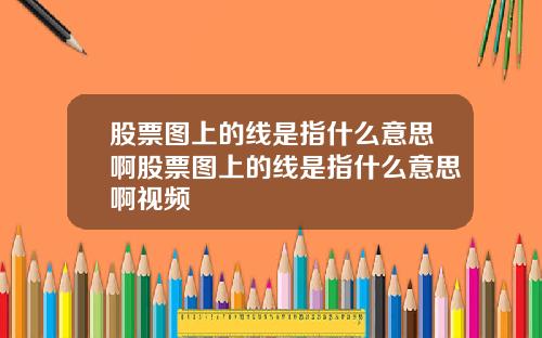 股票图上的线是指什么意思啊股票图上的线是指什么意思啊视频