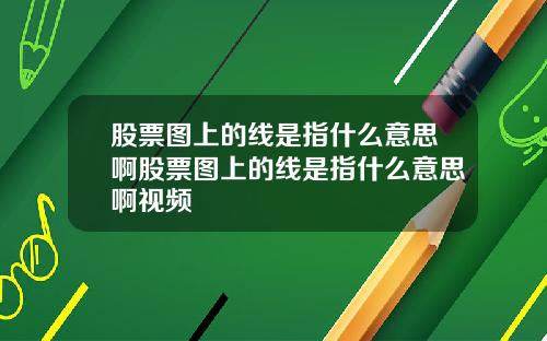 股票图上的线是指什么意思啊股票图上的线是指什么意思啊视频