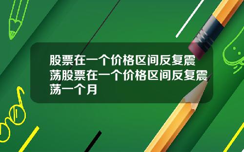 股票在一个价格区间反复震荡股票在一个价格区间反复震荡一个月