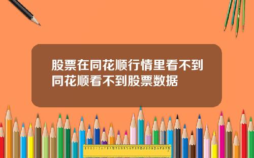 股票在同花顺行情里看不到同花顺看不到股票数据
