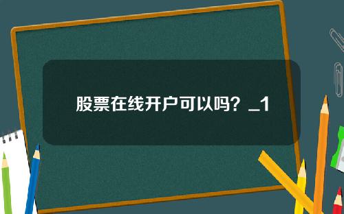 股票在线开户可以吗？_1