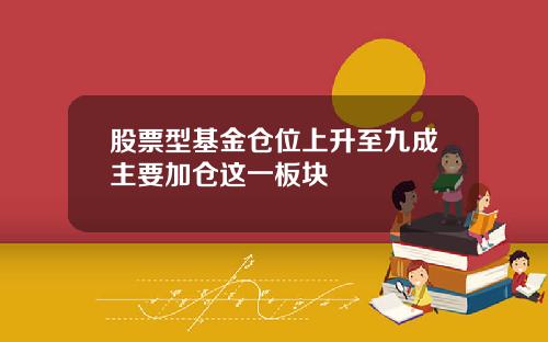 股票型基金仓位上升至九成主要加仓这一板块