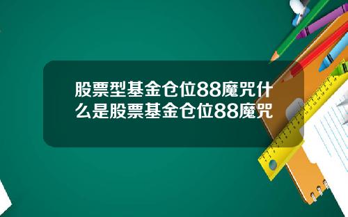 股票型基金仓位88魔咒什么是股票基金仓位88魔咒