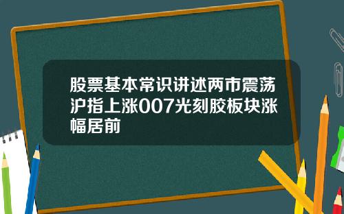 股票基本常识讲述两市震荡沪指上涨007光刻胶板块涨幅居前