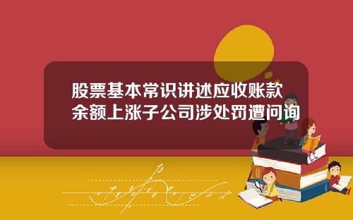 股票基本常识讲述应收账款余额上涨子公司涉处罚遭问询