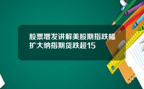 股票增发讲解美股期指跌幅扩大纳指期货跌超15