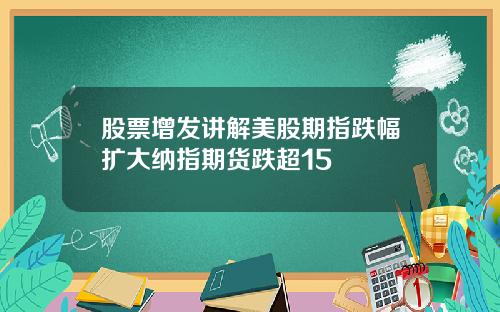 股票增发讲解美股期指跌幅扩大纳指期货跌超15