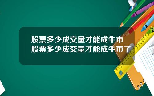 股票多少成交量才能成牛市股票多少成交量才能成牛市了