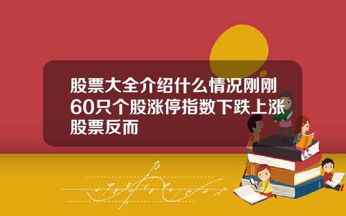 股票大全介绍什么情况刚刚60只个股涨停指数下跌上涨股票反而