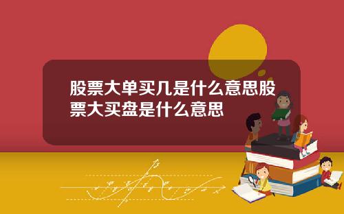 股票大单买几是什么意思股票大买盘是什么意思