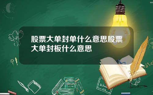 股票大单封单什么意思股票大单封板什么意思