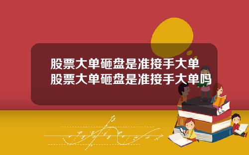 股票大单砸盘是准接手大单股票大单砸盘是准接手大单吗