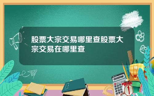 股票大宗交易哪里查股票大宗交易在哪里查