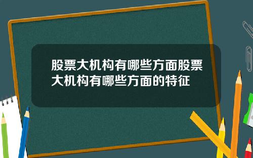 股票大机构有哪些方面股票大机构有哪些方面的特征