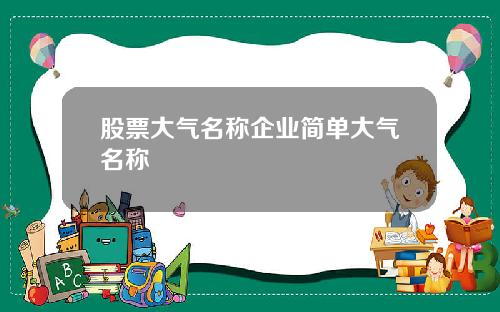 股票大气名称企业简单大气名称