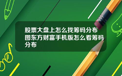 股票大盘上怎么找筹码分布图东方财富手机版怎么看筹码分布