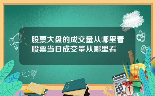 股票大盘的成交量从哪里看股票当日成交量从哪里看