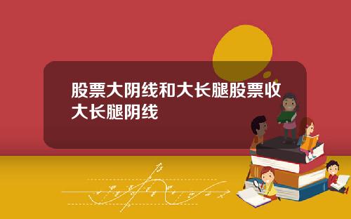 股票大阴线和大长腿股票收大长腿阴线