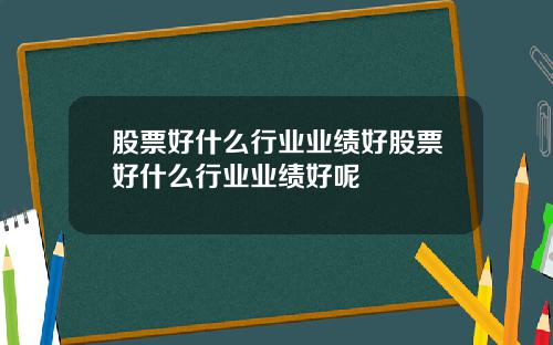 股票好什么行业业绩好股票好什么行业业绩好呢