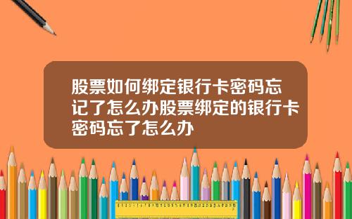 股票如何绑定银行卡密码忘记了怎么办股票绑定的银行卡密码忘了怎么办