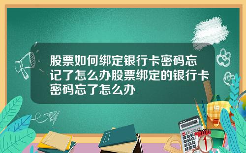 股票如何绑定银行卡密码忘记了怎么办股票绑定的银行卡密码忘了怎么办