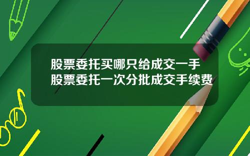 股票委托买哪只给成交一手股票委托一次分批成交手续费