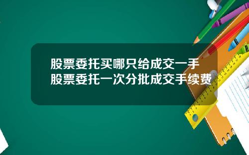 股票委托买哪只给成交一手股票委托一次分批成交手续费