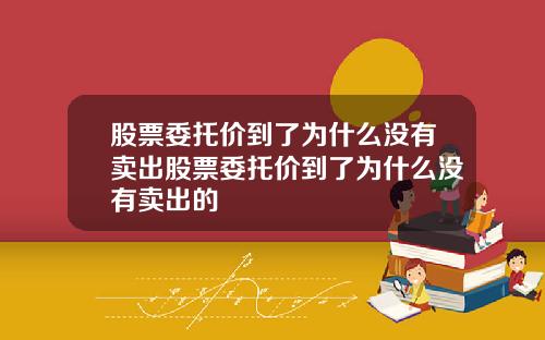 股票委托价到了为什么没有卖出股票委托价到了为什么没有卖出的