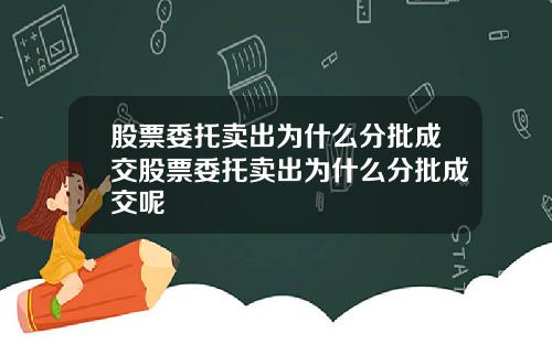 股票委托卖出为什么分批成交股票委托卖出为什么分批成交呢