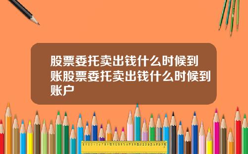 股票委托卖出钱什么时候到账股票委托卖出钱什么时候到账户