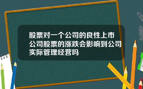 股票对一个公司的良性上市公司股票的涨跌会影响到公司实际管理经营吗