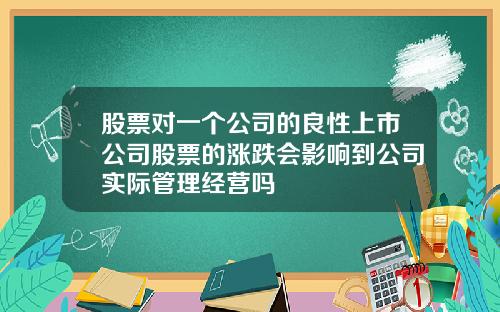 股票对一个公司的良性上市公司股票的涨跌会影响到公司实际管理经营吗