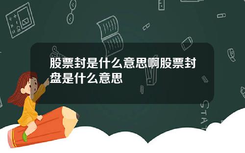 股票封是什么意思啊股票封盘是什么意思