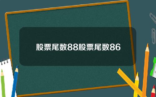股票尾数88股票尾数86